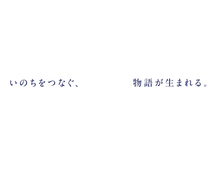 いのちをつなぐ、物語が生まれる。